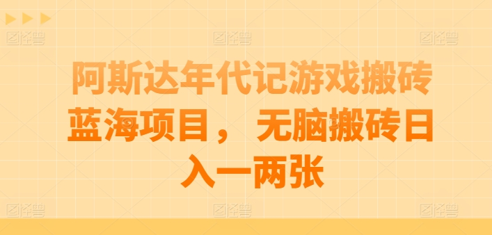 阿斯达年代记游戏搬砖蓝海项目， 无脑搬砖日入一两张【揭秘】-鹤行社项目库