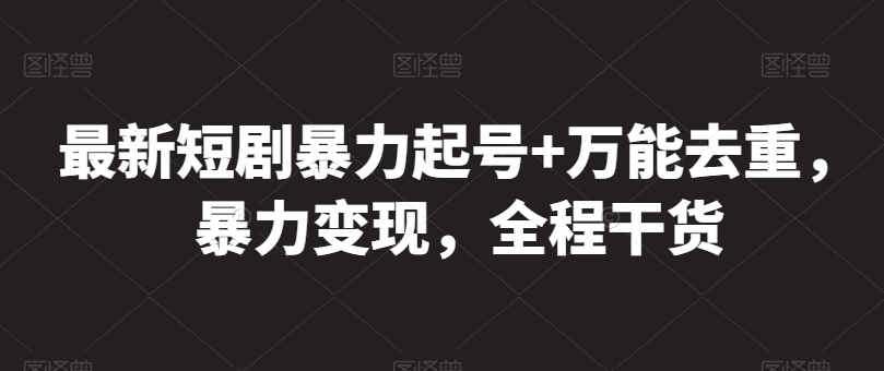 最新短剧暴力起号+万能去重，暴力变现，全程干货【揭秘】-鹤行社项目库