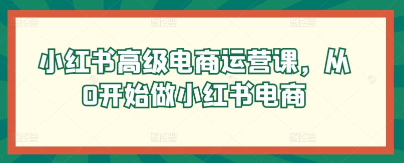 小红书高级电商运营课，从0开始做小红书电商-鹤行社项目库