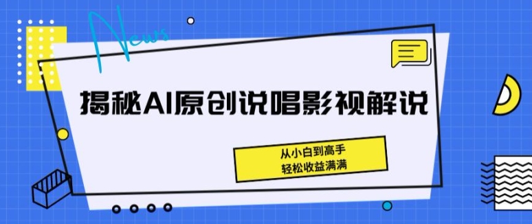 揭秘AI原创说唱影视解说，从小白到高手，轻松收益满满【揭秘】-鹤行社项目库