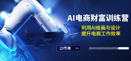 AI电商-财富训练营：利用AI绘画与设计，提升电商工作效率(23节课)-鹤行社项目库