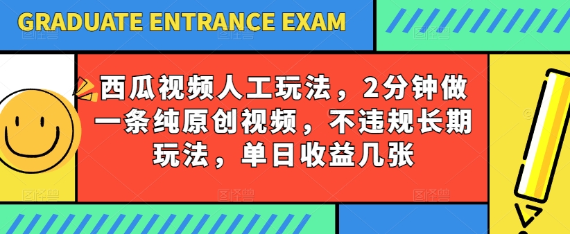 西瓜视频写字玩法，2分钟做一条纯原创视频，不违规长期玩法，单日收益几张-鹤行社项目库