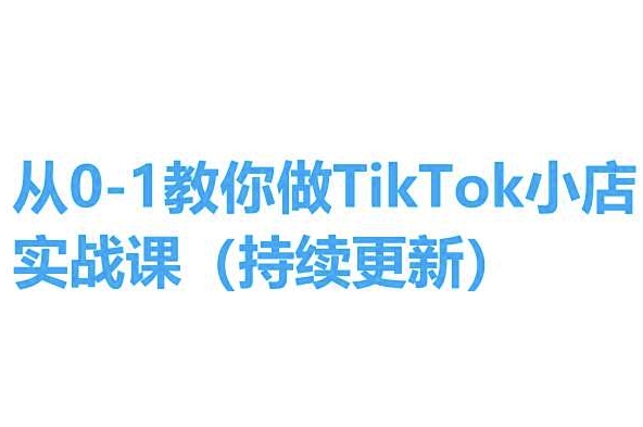 从0-1教你做TikTok小店实操课(持续更新)，手把手教你，简单易学-鹤行社项目库