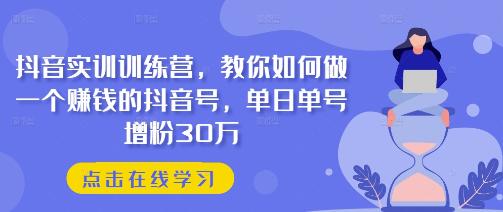 抖音实训训练营，教你如何做一个赚钱的抖音号，单日单号增粉30万-鹤行社项目库