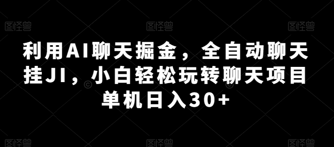 利用AI聊天掘金，全自动聊天挂JI，小白轻松玩转聊天项目 单机日入30+【揭秘】-鹤行社项目库