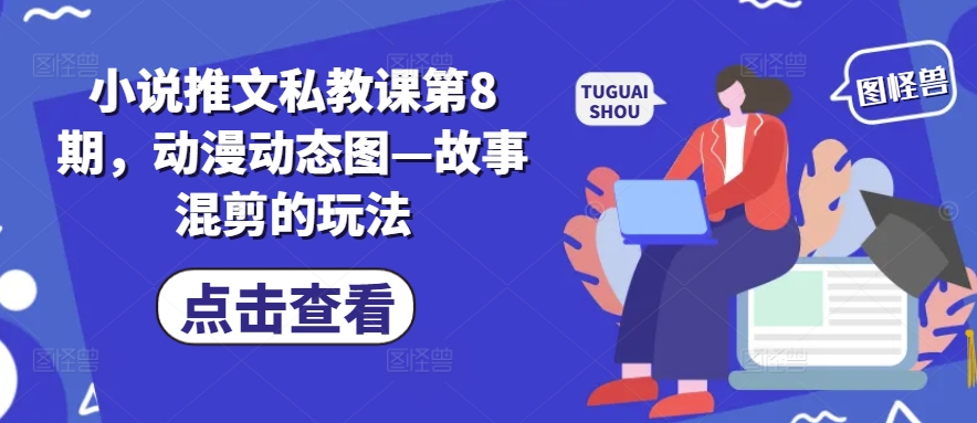 小说推文私教课第8期，动漫动态图—故事混剪的玩法-鹤行社项目库