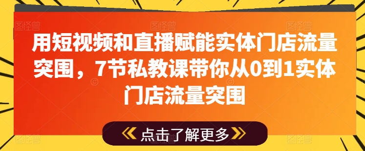 用短视频和直播赋能实体门店流量突围，7节私教课带你从0到1实体门店流量突围-鹤行社项目库