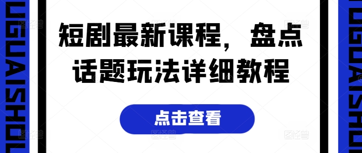 短剧最新课程，盘点话题玩法详细教程-鹤行社项目库