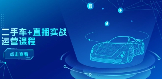 二手车+直播实战运营课程：直播推荐/短视频推荐/千川投放/直播全流程-鹤行社项目库
