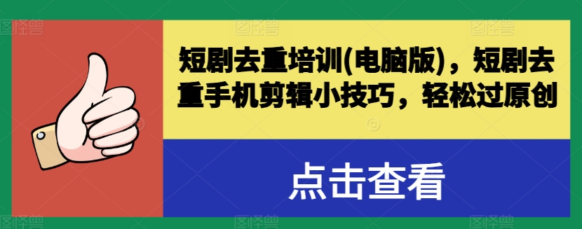 短剧去重培训(电脑版)，短剧去重手机剪辑小技巧，轻松过原创-鹤行社项目库