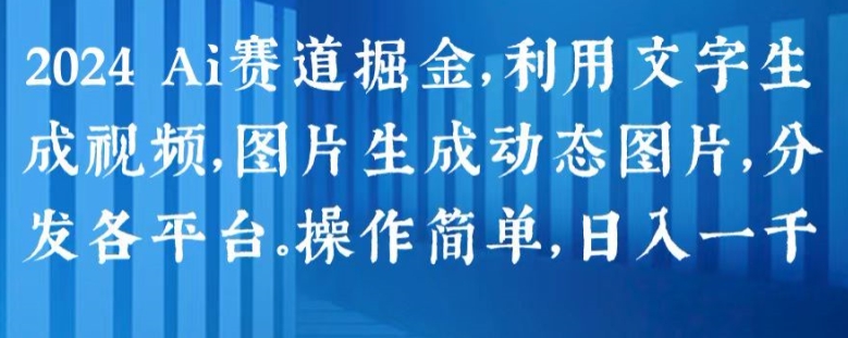 2024 Ai赛道掘金，利用文字生成视频，图片生成动态图片，分发各平台，操作简单，日入1k【揭秘】-鹤行社项目库