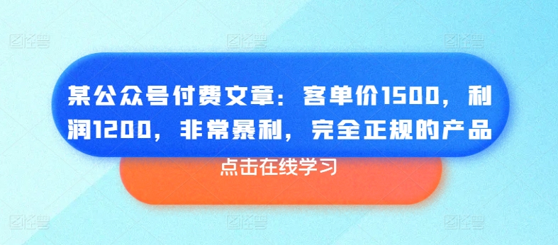 某公众号付费文章：客单价1500，利润1200，非常暴利，完全正规的产品-鹤行社项目库