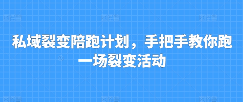私域裂变陪跑计划，手把手教你跑一场裂变活动-鹤行社项目库