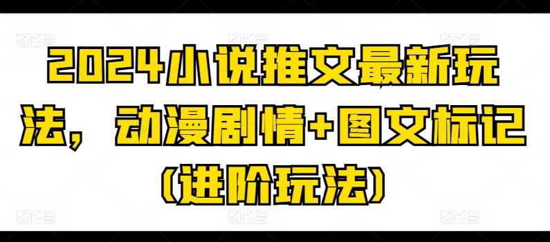 2024小说推文最新玩法，动漫剧情+图文标记(进阶玩法)-鹤行社项目库
