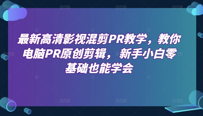最新高清影视混剪PR教学，教你电脑PR原创剪辑， 新手小白零基础也能学会-鹤行社项目库